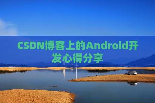 CSDN博客上的Android开发心得分享